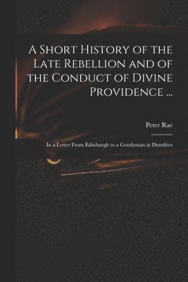 Peter 1671-1748 Rae, Peter Rae - Short History of the Late Rebellion and of the Conduct of Divine Providence ..., Häftad