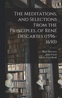 bokomslag The Meditations, and Selections From the Principles, of René Descartes (1596-1650)