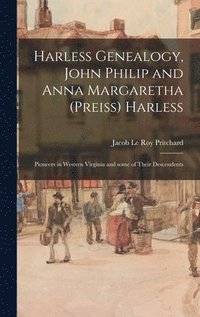 bokomslag Harless Genealogy, John Philip and Anna Margaretha (Preiss) Harless; Pioneers in Western Virginia and Some of Their Descendents