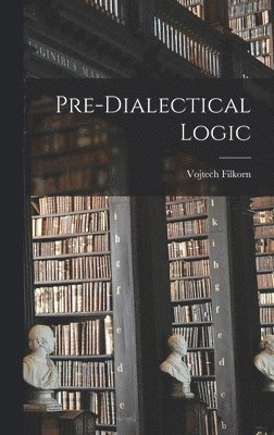 Vojtech Filkorn - Pre-dialectical Logic, Inbunden