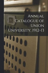 bokomslag Annual Catalogue of Union University, 1912-13