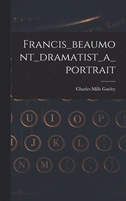 Charles Mills Gayley - Francis_beaumont_dramatist_a_portrait, Inbunden