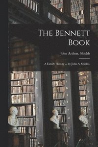 bokomslag The Bennett Book; a Family History ... by John A. Shields.