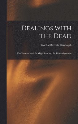 bokomslag Dealings With the Dead; the Human Soul, Its Migrations and Its Transmigrations