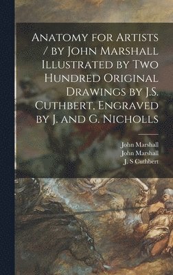 bokomslag Anatomy for Artists / by John Marshall Illustrated by Two Hundred Original Drawings by J.S. Cuthbert, Engraved by J. and G. Nicholls