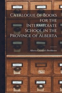 bokomslag Catalogue of Books for the Intermediate School in the Province of Alberta