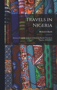 bokomslag Travels in Nigeria; Extracts From the Journal of Heinrich Barth's Travels in Nigeria, 1850-1855