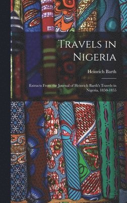 Travels in Nigeria; Extracts From the Journal of Heinrich Barth's Travels in Nigeria, 1850-1855 1