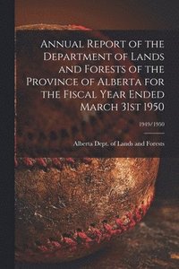 bokomslag Annual Report of the Department of Lands and Forests of the Province of Alberta for the Fiscal Year Ended March 31st 1950; 1949/1950
