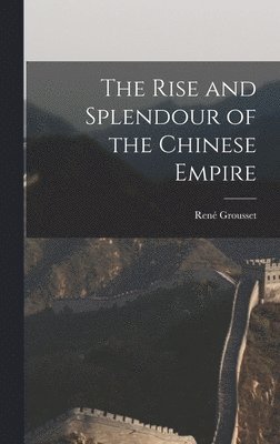 René 1885-1952 Grousset, René Grousset - The Rise and Splendour of the Chinese Empire, Inbunden