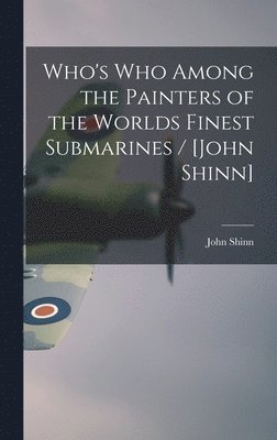 Who's Who Among the Painters of the Worlds Finest Submarines / [John Shinn] 1