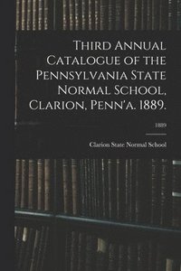 bokomslag Third Annual Catalogue of the Pennsylvania State Normal School, Clarion, Penn'a. 1889.; 1889