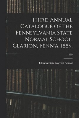 bokomslag Third Annual Catalogue of the Pennsylvania State Normal School, Clarion, Penn'a. 1889.; 1889