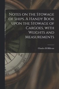 bokomslag Notes on the Stowage of Ships [microform]. A Handy Book Upon the Stowage of Cargoes, With Weights and Measurements
