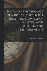 bokomslag Notes on the Stowage of Ships [microform]. A Handy Book Upon the Stowage of Cargoes, With Weights and Measurements