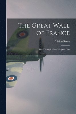 The Great Wall of France; the Triumph of the Maginot Line 1