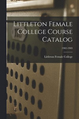 bokomslag Littleton Female College Course Catalog; 1902-1903