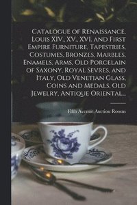 bokomslag Catalogue of Renaissance, Louis XIV., XV., XVI. and First Empire Furniture, Tapestries, Costumes, Bronzes, Marbles, Enamels, Arms, Old Porcelain of Saxony, Royal Sevres, and Italy, Old Venetian