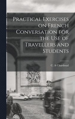 bokomslag Practical Exercises on French Conversation for the Use of Travellers and Students