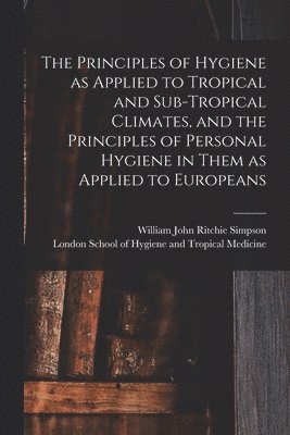 bokomslag Principles of Hygiene as Applied to Tropical and Sub-tropical Climates, and the Principles of Personal Hygiene in Them as Applied to Europeans [electronic Resource]