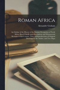 bokomslag Roman Africa; an Outline of the History of the Roman Occupation of North Africa, Based Chiefly Upon Inscriptions and Monumental Remains in That Country. With 30 Reproductions of Original Drawings by