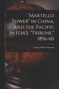 bokomslag &quot;Martello Tower&quot; in China, and the Pacific in H.M.S. &quot;Tribune,&quot; 1856-60