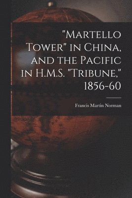 bokomslag &quot;Martello Tower&quot; in China, and the Pacific in H.M.S. &quot;Tribune,&quot; 1856-60