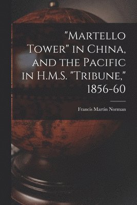 "Martello Tower" in China, and the Pacific in H.M.S. "Tribune," 1856-60