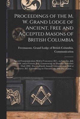 Proceedings of the M. W. Grand Lodge of Ancient, Free and Accepted Masons of British Columbia [microform] 1