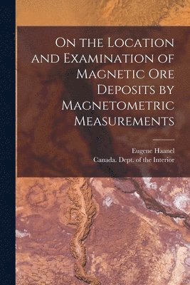 On the Location and Examination of Magnetic Ore Deposits by Magnetometric Measurements [microform]