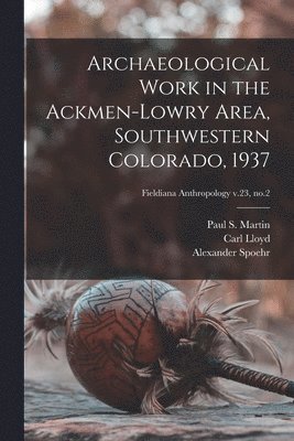 Carl Lloyd, Alexander Spoehr - Archaeological Work in the Ackmen-Lowry Area, Southwestern Colorado, 1937; Fieldiana Anthropology v.23, no.2, Häftad
