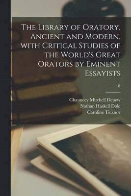 The Library of Oratory, Ancient and Modern, With Critical Studies of the World's Great Orators by Eminent Essayists; 8 1