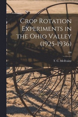 Crop Rotation Experiments in the Ohio Valley (1925-1936); 306 1