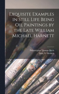 Exquisite Examples in Still Life Being Oil Paintings by the Late William Michael Harnett 1