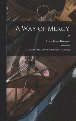 A Way of Mercy; Catherine McAuley's Contribution to Nursing; 0 1