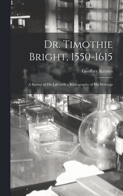 Dr. Timothie Bright, 1550-1615 [electronic Resource]: a Survey of His Life With a Bibliography of His Writings 1