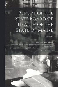 bokomslag Report of the State Board of Health of the State of Maine; 1906-1909