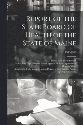 Report of the State Board of Health of the State of Maine; 1906-1909