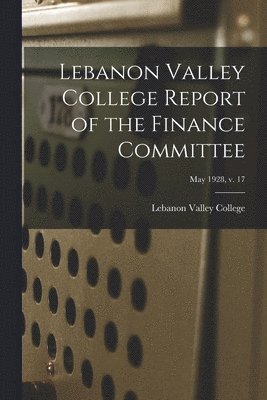 Lebanon Valley College Report of the Finance Committee; May 1928, v. 17 1