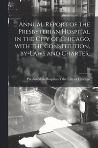 bokomslag ... Annual Report of the Presbyterian Hospital in the City of Chicago, With the Constitution, By-laws and Charter.; 46