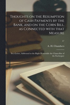 Thoughts on the Resumption of Cash Payments by the Bank, and on the Corn Bill, as Connected With That Measure 1