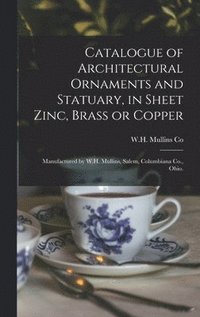 bokomslag Catalogue of Architectural Ornaments and Statuary, in Sheet Zinc, Brass or Copper