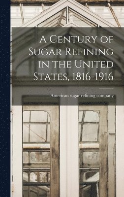 bokomslag A Century of Sugar Refining in the United States, 1816-1916