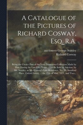 A Catalogue of the Pictures of Richard Cosway, Esq. R.A. 1
