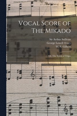 George Lowell Tracy, Arthur Sullivan, W. S. (William Schwenck) Gilbert - Vocal Score of The Mikado; or, The Town of Titipu, Häftad