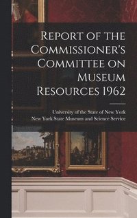 bokomslag Report of the Commissioner's Committee on Museum Resources 1962
