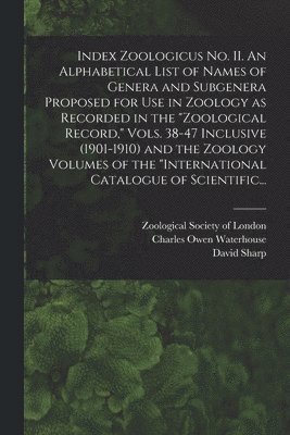 Charles Owen 1843-1917 Waterhouse, David 1840-1922 Sharp - Index Zoologicus No. II. An Alphabetical List of Names of Genera and Subgenera Proposed for Use in Zoology as Recorded in the "Zoological Record," Vols. 38-47 Inclusive (1901-1910) and the Zoology Volumes of the "International Catalogue of Scientific..., Häftad