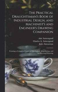 bokomslag The Practical Draughtsman's Book of Industrial Design, and Machinist's and Engineer's Drawing Companion