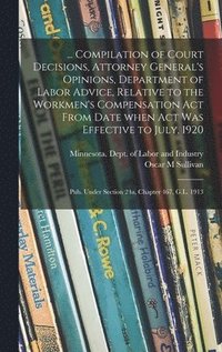 bokomslag ... Compilation of Court Decisions, Attorney General's Opinions, Department of Labor Advice, Relative to the Workmen's Compensation Act From Date When Act Was Effective to July, 1920