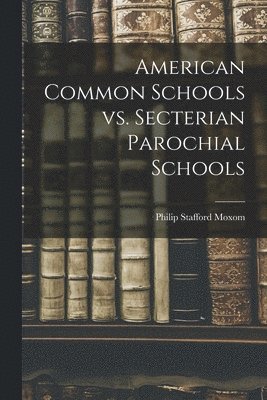 American Common Schools Vs. Secterian Parochial Schools [microform] 1